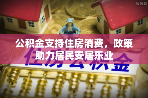 清远公积金支持住房消费，政策助力居民安居乐业