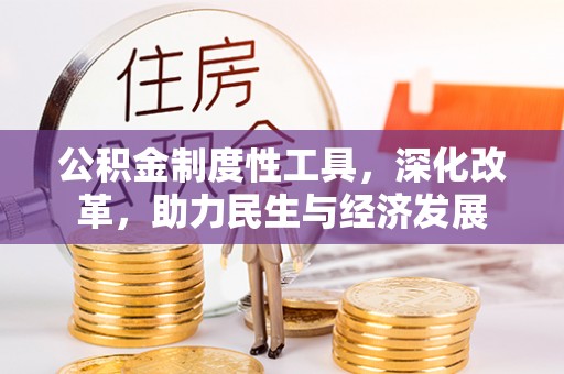 清远公积金制度性工具，深化改革，助力民生与经济发展