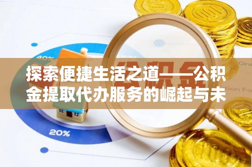 清远探索便捷生活之道——公积金提取代办服务的崛起与未来