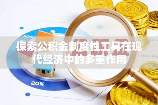 清远探索公积金制度性工具在现代经济中的多重作用