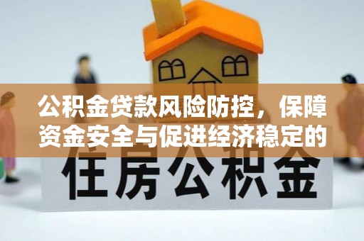 清远公积金贷款风险防控，保障资金安全与促进经济稳定的关键策略