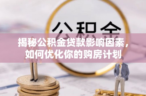 清远揭秘公积金贷款影响因素，如何优化你的购房计划