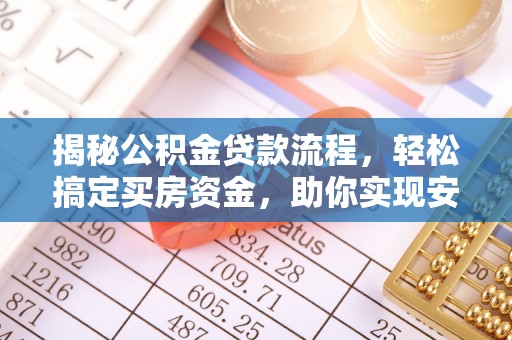 清远揭秘公积金贷款流程，轻松搞定买房资金，助你实现安居梦想