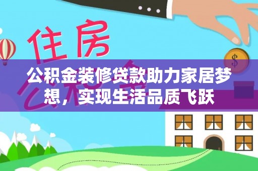 清远公积金装修贷款助力家居梦想，实现生活品质飞跃