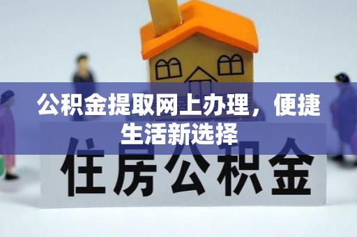 清远公积金提取网上办理，便捷生活新选择