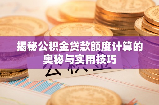 清远揭秘公积金贷款额度计算的奥秘与实用技巧