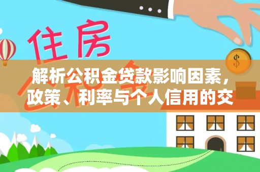 清远解析公积金贷款影响因素，政策、利率与个人信用的交织作用