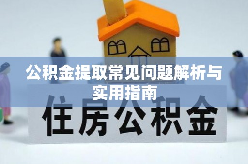 清远公积金提取常见问题解析与实用指南