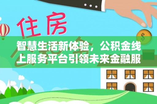 清远智慧生活新体验，公积金线上服务平台引领未来金融服务