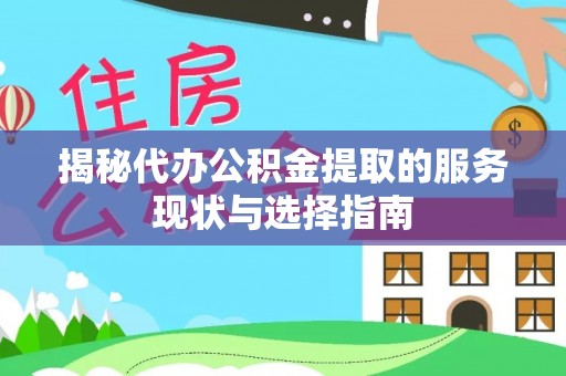 清远揭秘代办公积金提取的服务现状与选择指南