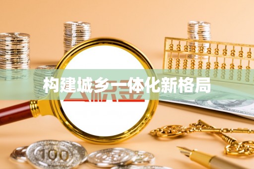 清远构建城乡一体化新格局