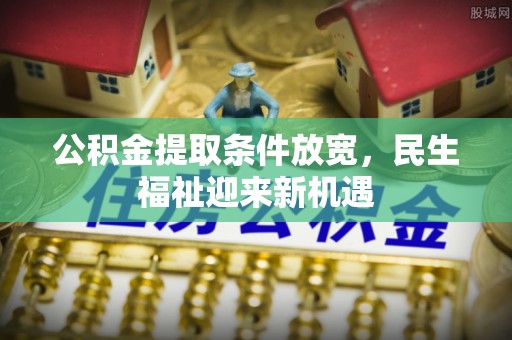 清远公积金提取条件放宽，民生福祉迎来新机遇