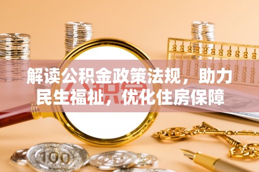 清远解读公积金政策法规，助力民生福祉，优化住房保障