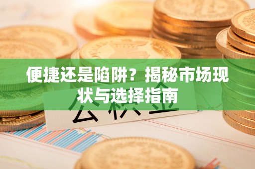 清远便捷还是陷阱？揭秘市场现状与选择指南
