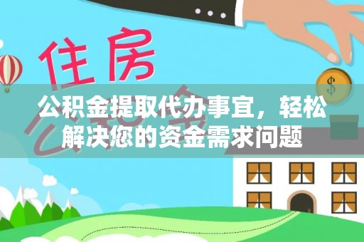 清远公积金提取代办事宜，轻松解决您的资金需求问题