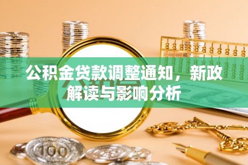 清远公积金贷款调整通知，新政解读与影响分析