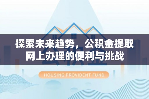 清远探索未来趋势，公积金提取网上办理的便利与挑战
