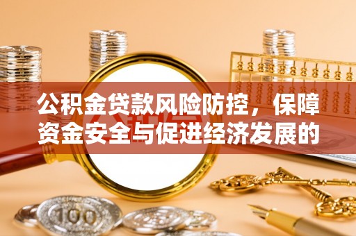 清远公积金贷款风险防控，保障资金安全与促进经济发展的平衡之道