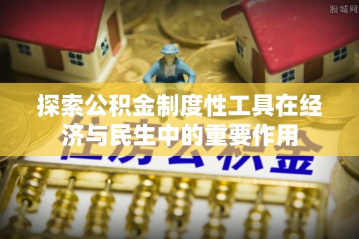 清远探索公积金制度性工具在经济与民生中的重要作用