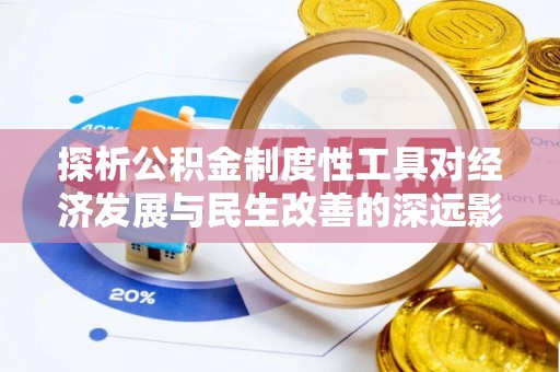 清远探析公积金制度性工具对经济发展与民生改善的深远影响