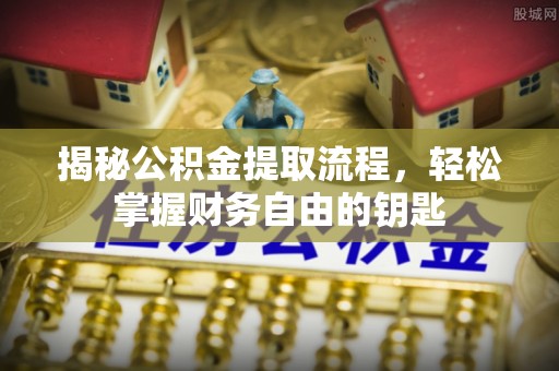 清远揭秘公积金提取流程，轻松掌握财务自由的钥匙