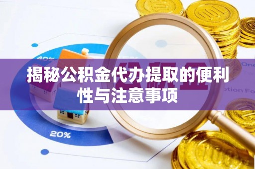 清远揭秘公积金代办提取的便利性与注意事项