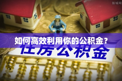 清远如何高效利用你的公积金？