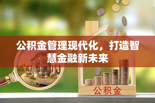 清远公积金管理现代化，打造智慧金融新未来