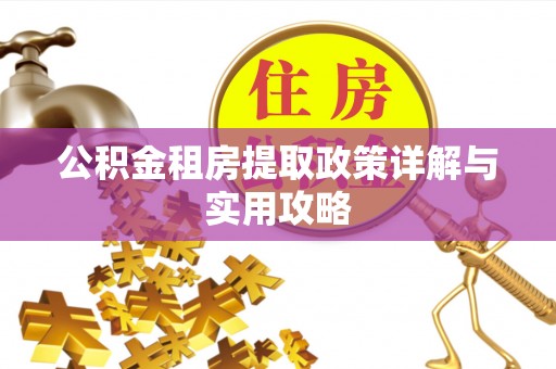 清远公积金租房提取政策详解与实用攻略