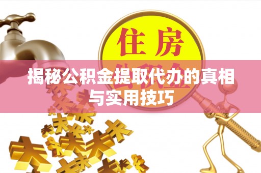 清远揭秘公积金提取代办的真相与实用技巧