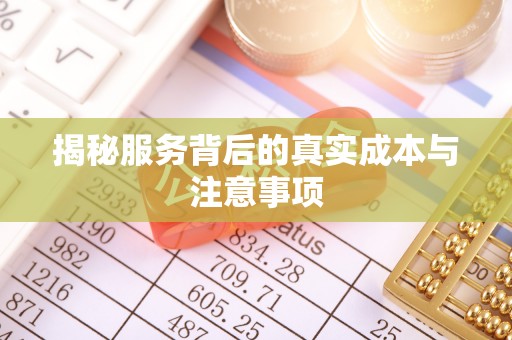 清远揭秘服务背后的真实成本与注意事项