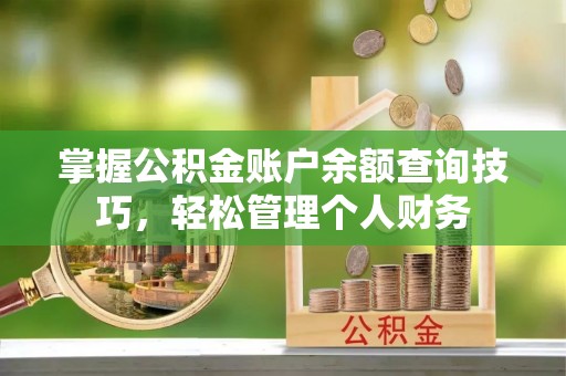 清远掌握公积金账户余额查询技巧，轻松管理个人财务