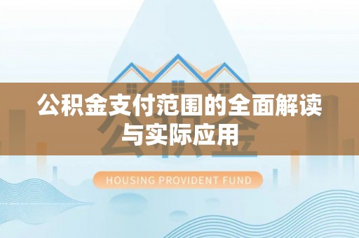 清远公积金支付范围的全面解读与实际应用