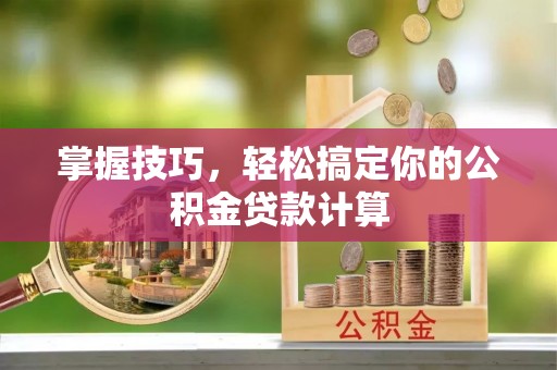 清远掌握技巧，轻松搞定你的公积金贷款计算