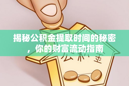 清远揭秘公积金提取时间的秘密，你的财富流动指南