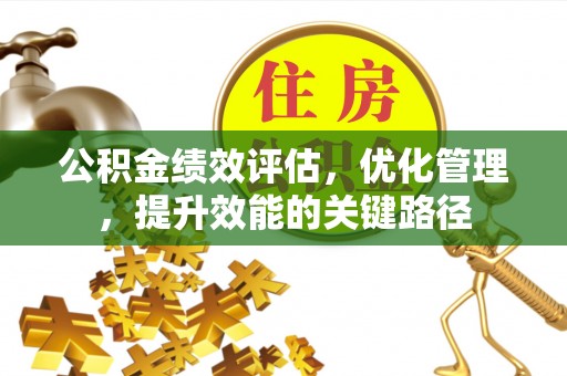 清远公积金绩效评估，优化管理，提升效能的关键路径