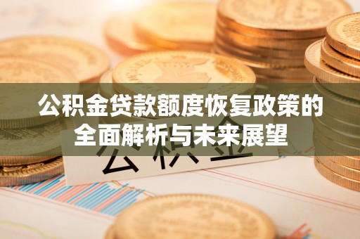 清远公积金贷款额度恢复政策的全面解析与未来展望