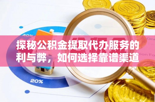 清远探秘公积金提取代办服务的利与弊，如何选择靠谱渠道？