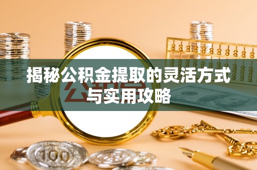 清远揭秘公积金提取的灵活方式与实用攻略