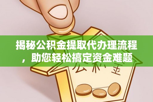 清远揭秘公积金提取代办理流程，助您轻松搞定资金难题