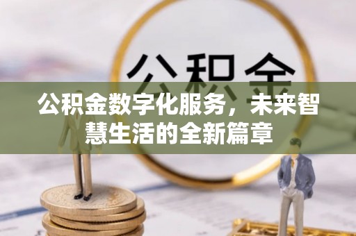 清远公积金数字化服务，未来智慧生活的全新篇章