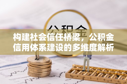 清远构建社会信任桥梁，公积金信用体系建设的多维度解析