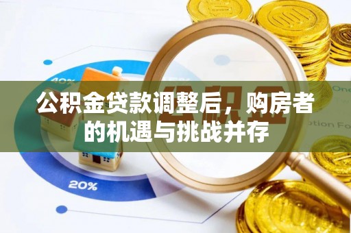 清远公积金贷款调整后，购房者的机遇与挑战并存