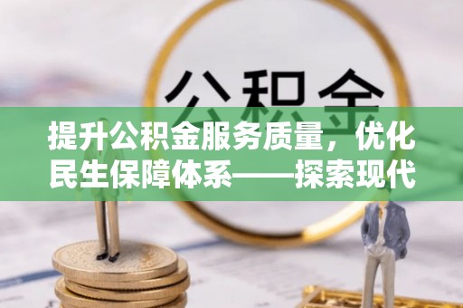 清远提升公积金服务质量，优化民生保障体系——探索现代城市居民福利新方向