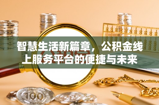 清远智慧生活新篇章，公积金线上服务平台的便捷与未来