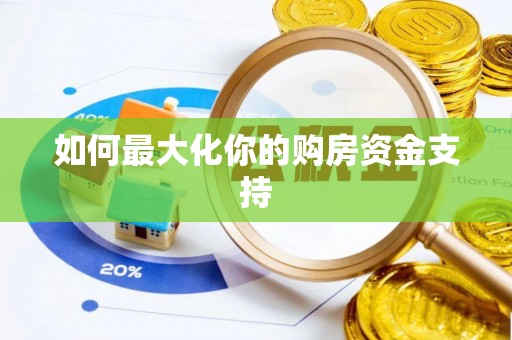 清远如何最大化你的购房资金支持
