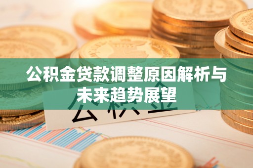 清远公积金贷款调整原因解析与未来趋势展望