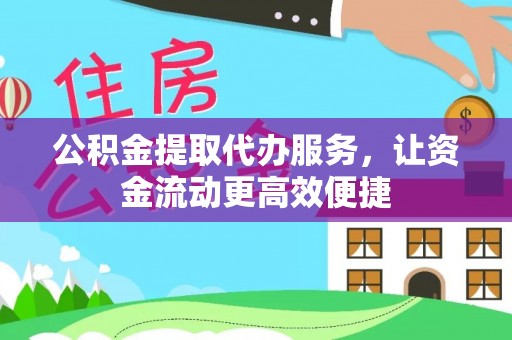 清远公积金提取代办服务，让资金流动更高效便捷