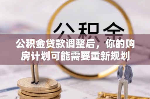 清远公积金贷款调整后，你的购房计划可能需要重新规划