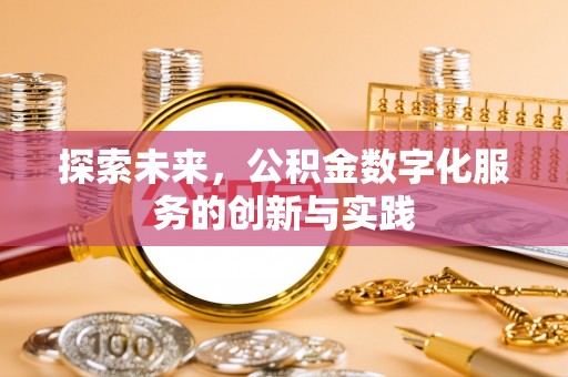 清远探索未来，公积金数字化服务的创新与实践